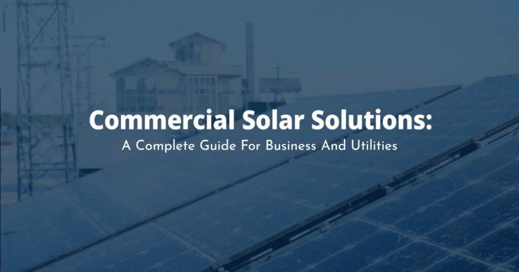 Commercial Solar Solutions: A Complete Guide for Businesses and Utilities