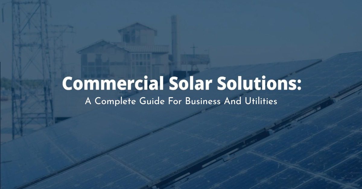 Commercial Solar Solutions: A Complete Guide for Businesses and Utilities